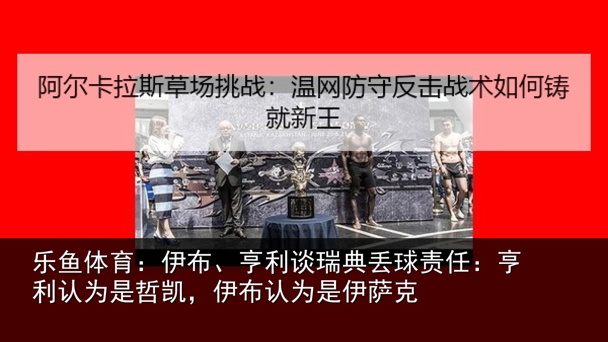 乐鱼体育：伊布相关情况任亨相关情况认为是伊萨克
