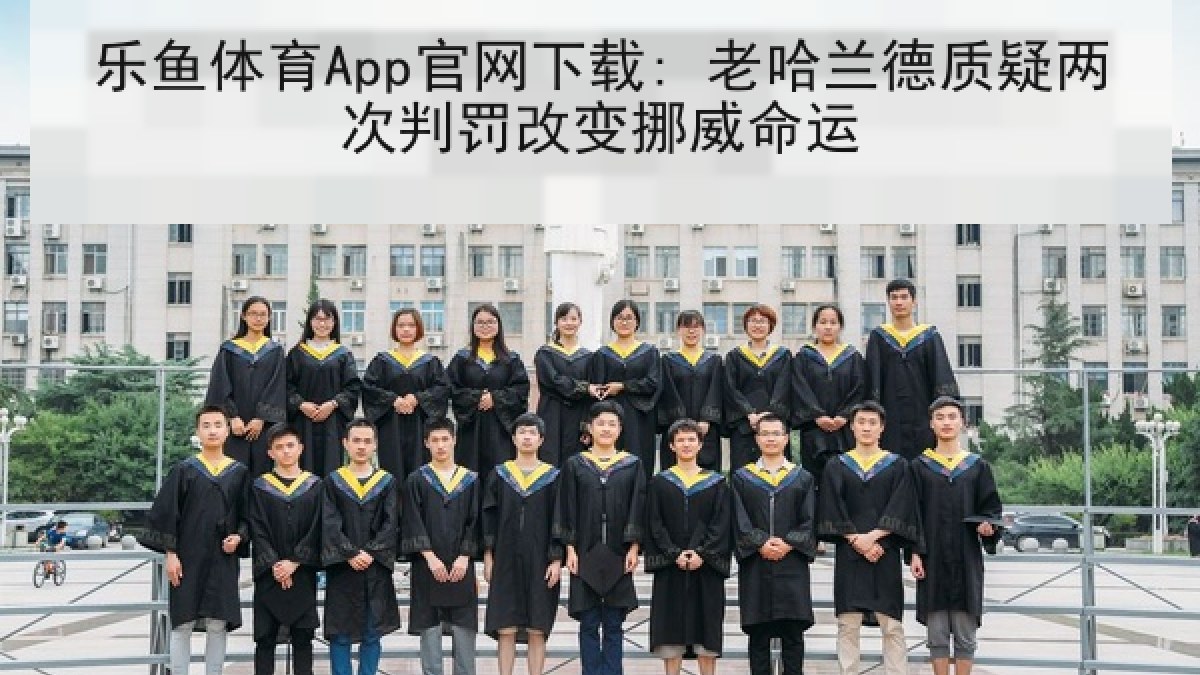乐鱼体育App官网下载: 老哈兰德质疑两次判罚改变挪威命运