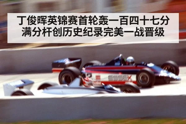 丁俊晖英锦赛首轮轰一百四十七分满分杆创历史纪录完美一战晋级