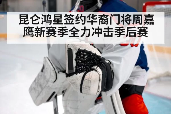 昆仑鸿星签约华裔门将周嘉鹰新赛季全力冲击季后赛