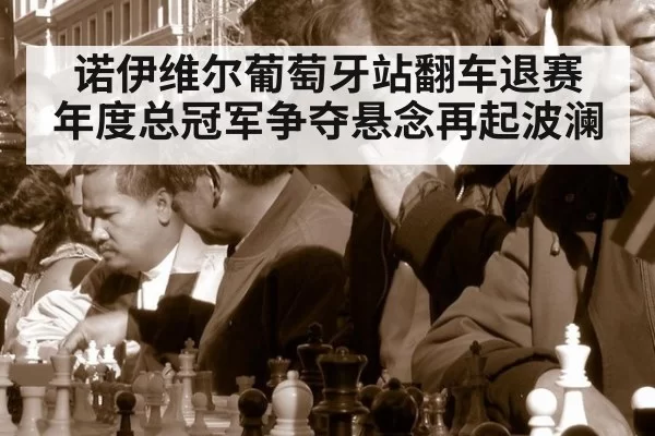 诺伊维尔葡萄牙站翻车退赛 年度总冠军争夺悬念再起波澜