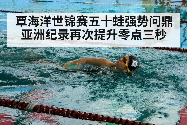 覃海洋世锦赛五十蛙强势问鼎 亚洲纪录再次提升零点三秒